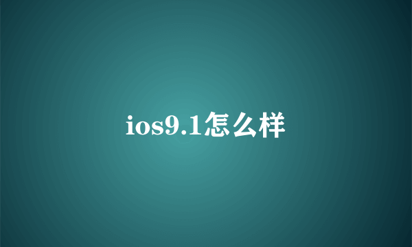 ios9.1怎么样