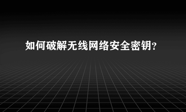 如何破解无线网络安全密钥？