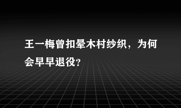 王一梅曾扣晕木村纱织，为何会早早退役？