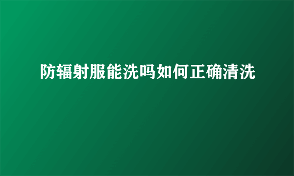 防辐射服能洗吗如何正确清洗