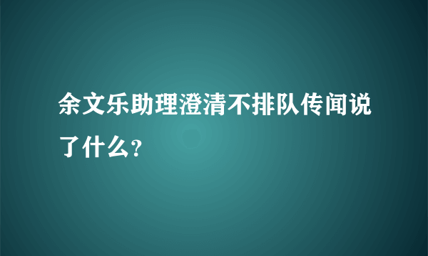 余文乐助理澄清不排队传闻说了什么？