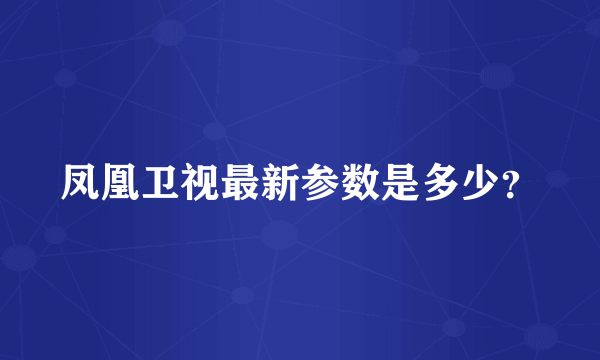 凤凰卫视最新参数是多少？