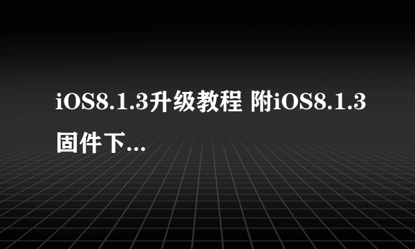 iOS8.1.3升级教程 附iOS8.1.3固件下载地址大全