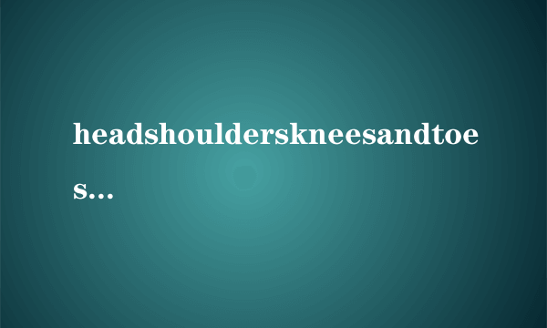 headshoulderskneesandtoes什么意思？