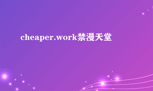 cheaper.work禁漫天堂