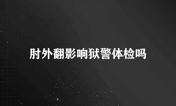 肘外翻影响狱警体检吗