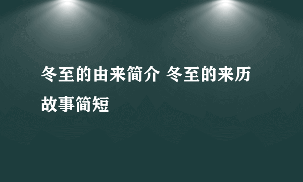 冬至的由来简介 冬至的来历故事简短