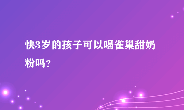 快3岁的孩子可以喝雀巢甜奶粉吗？