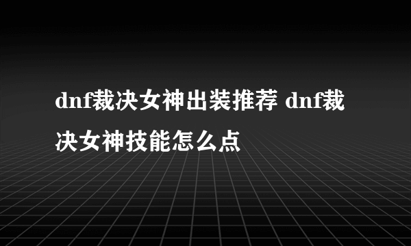 dnf裁决女神出装推荐 dnf裁决女神技能怎么点