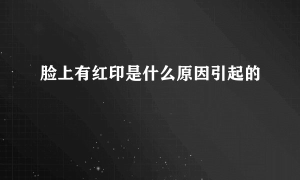 脸上有红印是什么原因引起的