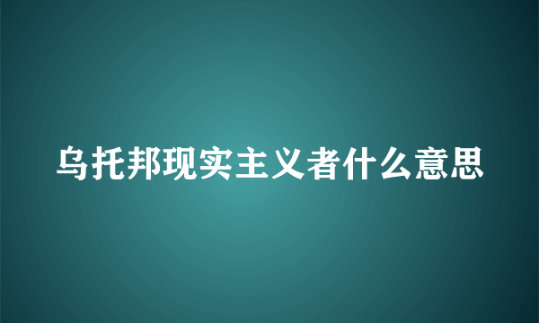 乌托邦现实主义者什么意思