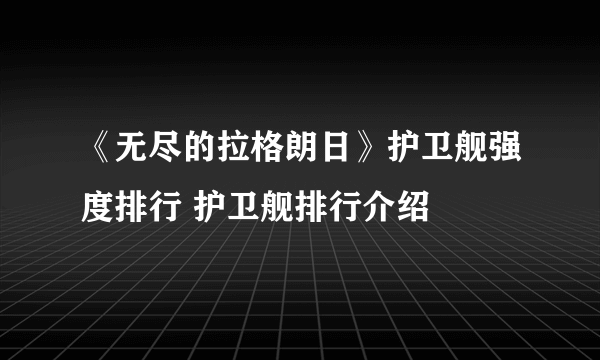 《无尽的拉格朗日》护卫舰强度排行 护卫舰排行介绍