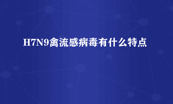 H7N9禽流感病毒有什么特点