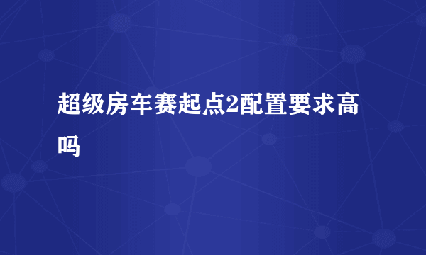 超级房车赛起点2配置要求高吗