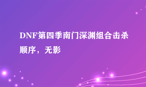 DNF第四季南门深渊组合击杀顺序，无影