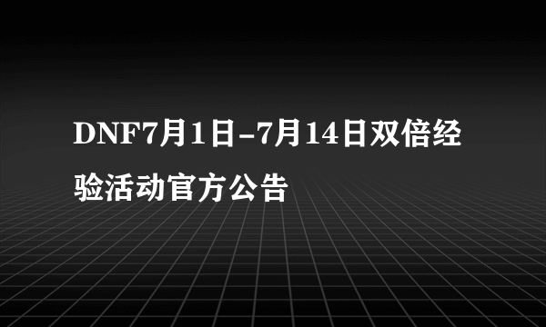 DNF7月1日-7月14日双倍经验活动官方公告