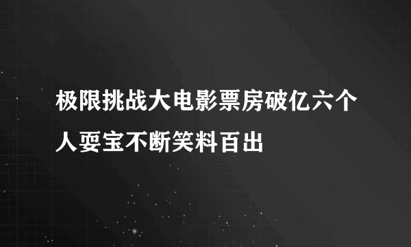 极限挑战大电影票房破亿六个人耍宝不断笑料百出