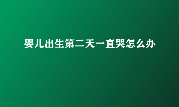 婴儿出生第二天一直哭怎么办