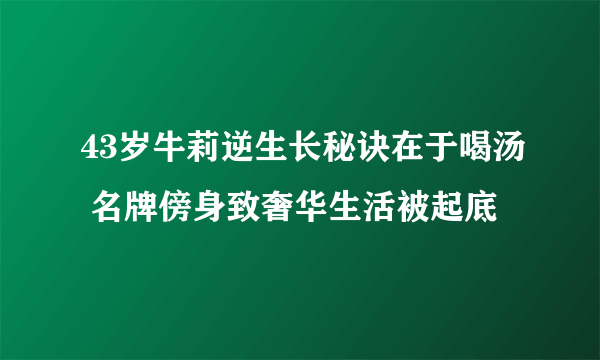 43岁牛莉逆生长秘诀在于喝汤 名牌傍身致奢华生活被起底