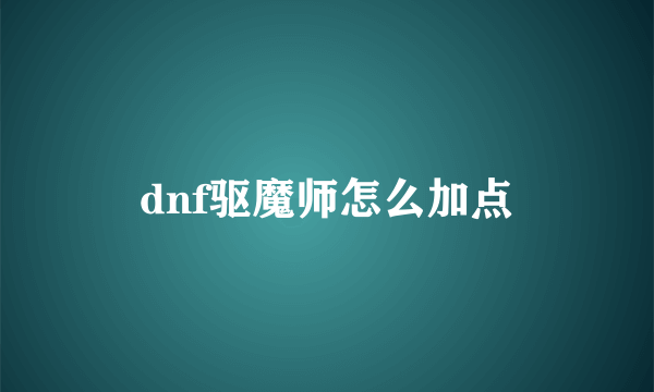 dnf驱魔师怎么加点