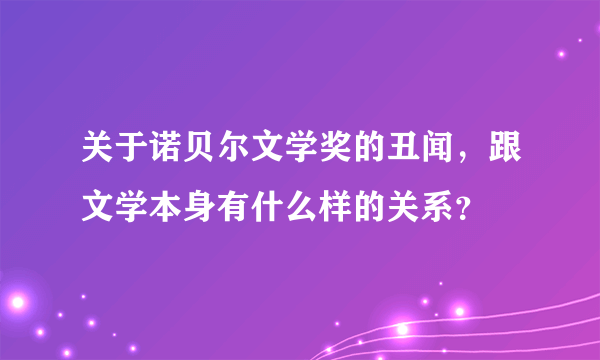 关于诺贝尔文学奖的丑闻，跟文学本身有什么样的关系？