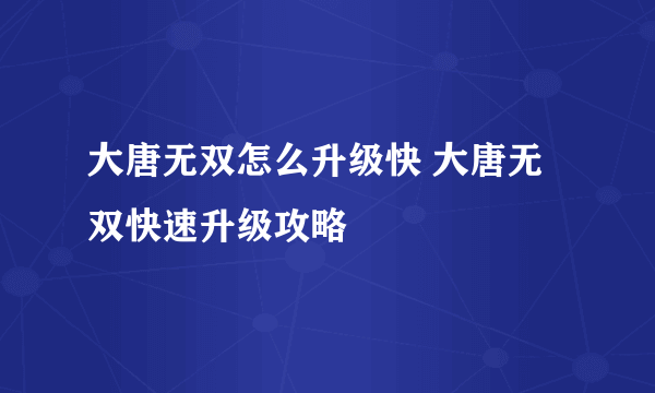 大唐无双怎么升级快 大唐无双快速升级攻略