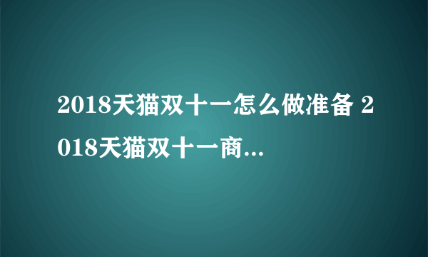 2018天猫双十一怎么做准备 2018天猫双十一商家如何策划应对