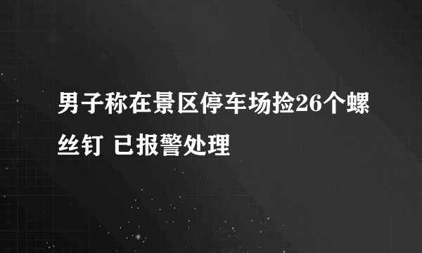 男子称在景区停车场捡26个螺丝钉 已报警处理