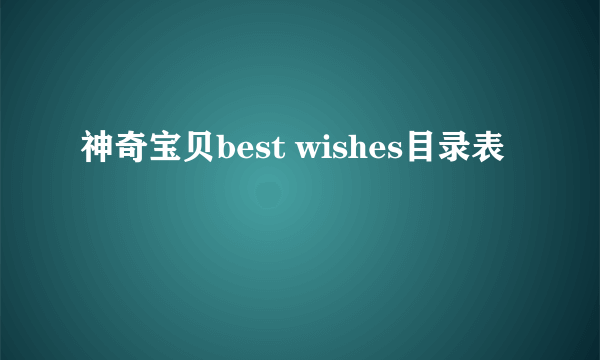 神奇宝贝best wishes目录表