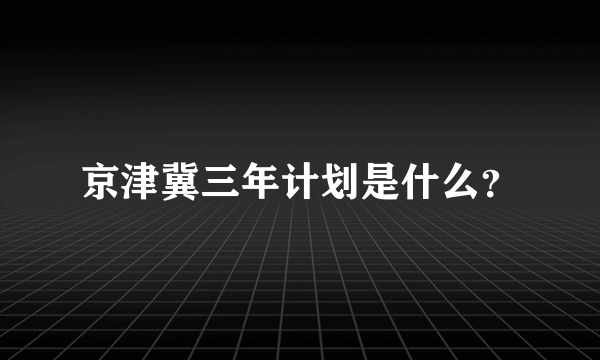 京津冀三年计划是什么？