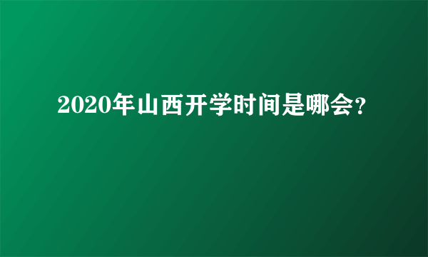 2020年山西开学时间是哪会？