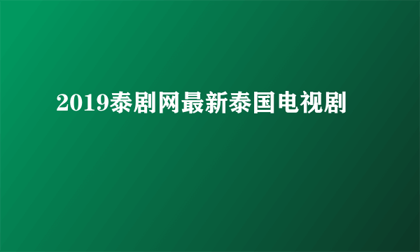 2019泰剧网最新泰国电视剧