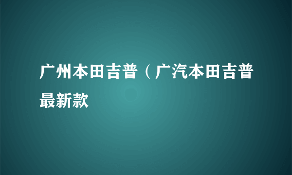 广州本田吉普（广汽本田吉普最新款