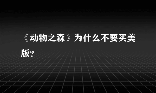 《动物之森》为什么不要买美版？