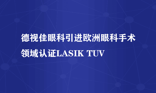 德视佳眼科引进欧洲眼科手术领域认证LASIK TUV