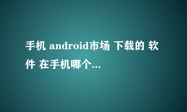 手机 android市场 下载的 软件 在手机哪个文件夹?