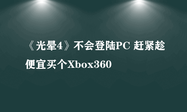 《光晕4》不会登陆PC 赶紧趁便宜买个Xbox360