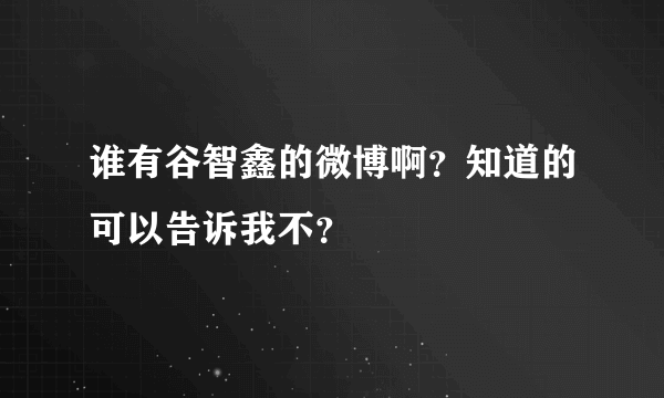 谁有谷智鑫的微博啊？知道的可以告诉我不？