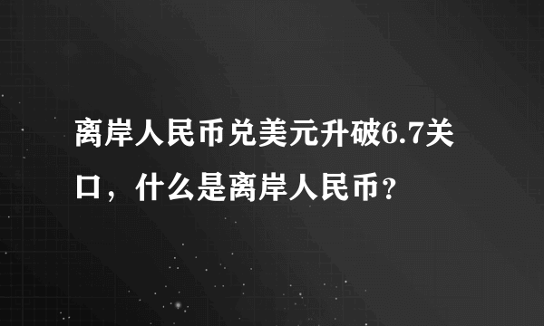 离岸人民币兑美元升破6.7关口，什么是离岸人民币？