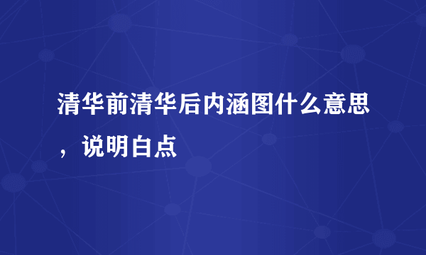 清华前清华后内涵图什么意思，说明白点