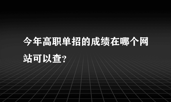 今年高职单招的成绩在哪个网站可以查？