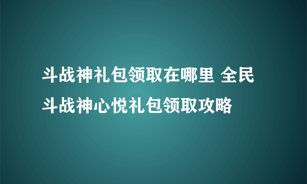 斗战神礼包领取在哪里 全民斗战神心悦礼包领取攻略