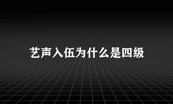 艺声入伍为什么是四级