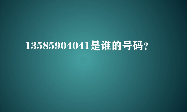 13585904041是谁的号码？