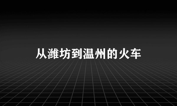 从潍坊到温州的火车