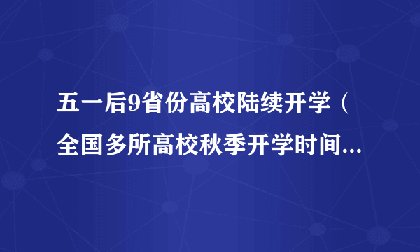 五一后9省份高校陆续开学（全国多所高校秋季开学时间有调整）