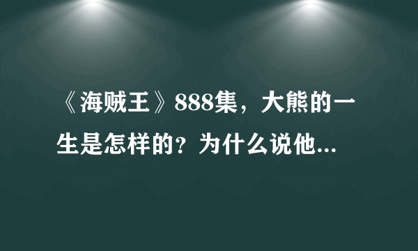 《海贼王》888集，大熊的一生是怎样的？为什么说他经历了6重身份？