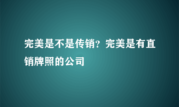 完美是不是传销？完美是有直销牌照的公司