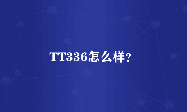 TT336怎么样？