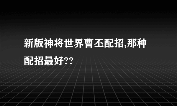 新版神将世界曹丕配招,那种配招最好??